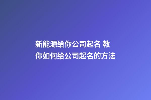 新能源给你公司起名 教你如何给公司起名的方法-第1张-公司起名-玄机派